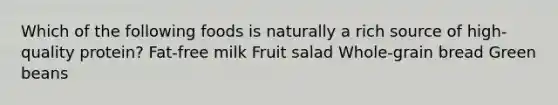 Which of the following foods is naturally a rich source of high-quality protein? Fat-free milk Fruit salad Whole-grain bread Green beans