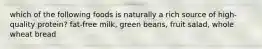 which of the following foods is naturally a rich source of high-quality protein? fat-free milk, green beans, fruit salad, whole wheat bread