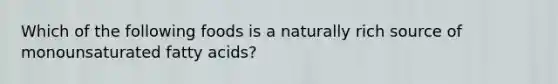 Which of the following foods is a naturally rich source of monounsaturated fatty acids?