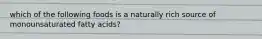 which of the following foods is a naturally rich source of monounsaturated fatty acids?