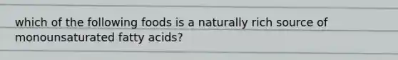 which of the following foods is a naturally rich source of monounsaturated fatty acids?