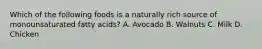 Which of the following foods is a naturally rich source of monounsaturated fatty acids? A. Avocado B. Walnuts C. Milk D. Chicken
