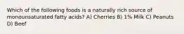 Which of the following foods is a naturally rich source of monounsaturated fatty acids? A) Cherries B) 1% Milk C) Peanuts D) Beef
