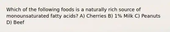 Which of the following foods is a naturally rich source of monounsaturated fatty acids? A) Cherries B) 1% Milk C) Peanuts D) Beef