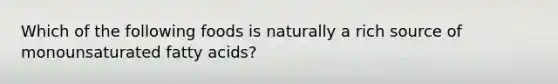 Which of the following foods is naturally a rich source of monounsaturated fatty acids?