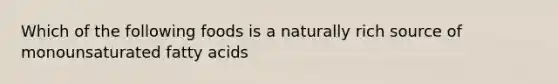 Which of the following foods is a naturally rich source of monounsaturated fatty acids