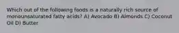 Which out of the following foods is a naturally rich source of monounsaturated fatty acids? A) Avocado B) Almonds C) Coconut Oil D) Butter