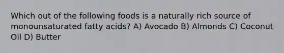 Which out of the following foods is a naturally rich source of monounsaturated fatty acids? A) Avocado B) Almonds C) Coconut Oil D) Butter