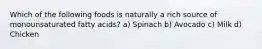 Which of the following foods is naturally a rich source of monounsaturated fatty acids? a) Spinach b) Avocado c) Milk d) Chicken