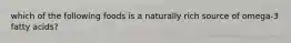 which of the following foods is a naturally rich source of omega-3 fatty acids?