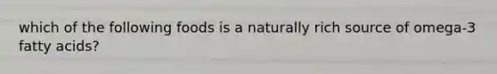 which of the following foods is a naturally rich source of omega-3 fatty acids?