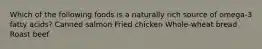 Which of the following foods is a naturally rich source of omega-3 fatty acids? Canned salmon Fried chicken Whole-wheat bread Roast beef