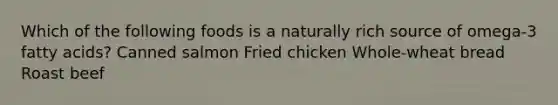 Which of the following foods is a naturally rich source of omega-3 fatty acids? Canned salmon Fried chicken Whole-wheat bread Roast beef