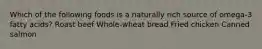 Which of the following foods is a naturally rich source of omega-3 fatty acids? Roast beef Whole-wheat bread Fried chicken Canned salmon