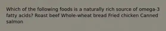 Which of the following foods is a naturally rich source of omega-3 fatty acids? Roast beef Whole-wheat bread Fried chicken Canned salmon