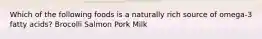 Which of the following foods is a naturally rich source of omega-3 fatty acids? Brocolli Salmon Pork Milk