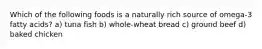 Which of the following foods is a naturally rich source of omega-3 fatty acids? a) tuna fish b) whole-wheat bread c) ground beef d) baked chicken