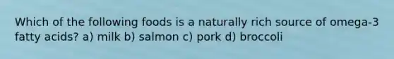 Which of the following foods is a naturally rich source of omega-3 fatty acids? a) milk b) salmon c) pork d) broccoli