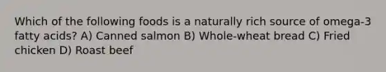 Which of the following foods is a naturally rich source of omega-3 fatty acids? A) Canned salmon B) Whole-wheat bread C) Fried chicken D) Roast beef