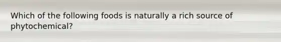 Which of the following foods is naturally a rich source of phytochemical?