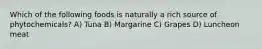 Which of the following foods is naturally a rich source of phytochemicals? A) Tuna B) Margarine C) Grapes D) Luncheon meat