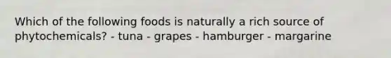 Which of the following foods is naturally a rich source of phytochemicals? - tuna - grapes - hamburger - margarine