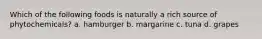 Which of the following foods is naturally a rich source of phytochemicals? a. hamburger b. margarine c. tuna d. grapes