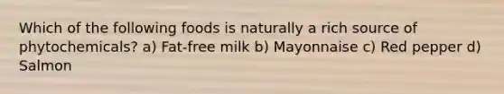 Which of the following foods is naturally a rich source of phytochemicals? a) Fat-free milk b) Mayonnaise c) Red pepper d) Salmon