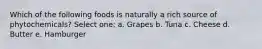 Which of the following foods is naturally a rich source of phytochemicals? Select one: a. Grapes b. Tuna c. Cheese d. Butter e. Hamburger