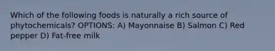 Which of the following foods is naturally a rich source of phytochemicals? OPTIONS: A) Mayonnaise B) Salmon C) Red pepper D) Fat-free milk