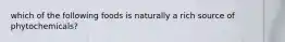 which of the following foods is naturally a rich source of phytochemicals?