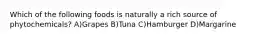 Which of the following foods is naturally a rich source of phytochemicals? A)Grapes B)Tuna C)Hamburger D)Margarine