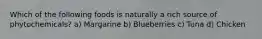 Which of the following foods is naturally a rich source of phytochemicals? a) Margarine b) Blueberries c) Tuna d) Chicken