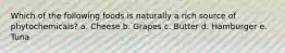 Which of the following foods is naturally a rich source of phytochemicals? a. Cheese b. Grapes c. Butter d. Hamburger e. Tuna