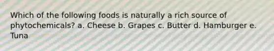 Which of the following foods is naturally a rich source of phytochemicals? a. Cheese b. Grapes c. Butter d. Hamburger e. Tuna