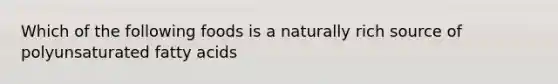 Which of the following foods is a naturally rich source of polyunsaturated fatty acids