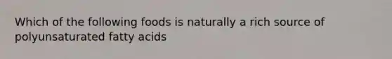 Which of the following foods is naturally a rich source of polyunsaturated fatty acids
