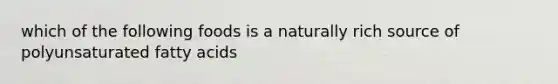 which of the following foods is a naturally rich source of polyunsaturated fatty acids