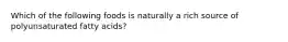 Which of the following foods is naturally a rich source of polyunsaturated fatty acids?