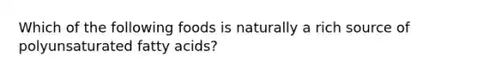 Which of the following foods is naturally a rich source of polyunsaturated fatty acids?