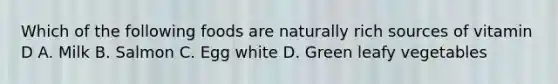 Which of the following foods are naturally rich sources of vitamin D A. Milk B. Salmon C. Egg white D. Green leafy vegetables