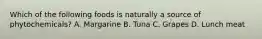 Which of the following foods is naturally a source of phytochemicals? A. Margarine B. Tuna C. Grapes D. Lunch meat