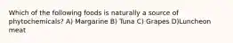 Which of the following foods is naturally a source of phytochemicals? A) Margarine B) Tuna C) Grapes D)Luncheon meat