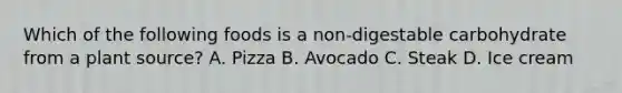 Which of the following foods is a non-digestable carbohydrate from a plant source? A. Pizza B. Avocado C. Steak D. Ice cream