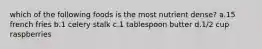 which of the following foods is the most nutrient dense? a.15 french fries b.1 celery stalk c.1 tablespoon butter d.1/2 cup raspberries