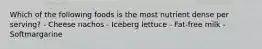 Which of the following foods is the most nutrient dense per serving? - Cheese nachos - Iceberg lettuce - Fat-free milk - Softmargarine