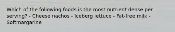 Which of the following foods is the most nutrient dense per serving? - Cheese nachos - Iceberg lettuce - Fat-free milk - Softmargarine