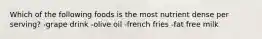 Which of the following foods is the most nutrient dense per serving? -grape drink -olive oil -french fries -fat free milk