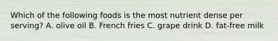 Which of the following foods is the most nutrient dense per serving? A. olive oil B. French fries C. grape drink D. fat-free milk