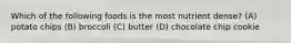 Which of the following foods is the most nutrient dense? (A) potato chips (B) broccoli (C) butter (D) chocolate chip cookie